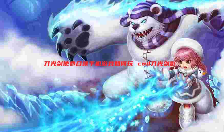 刀光剑使命召唤手机游戏如何玩 cod刀光剑影