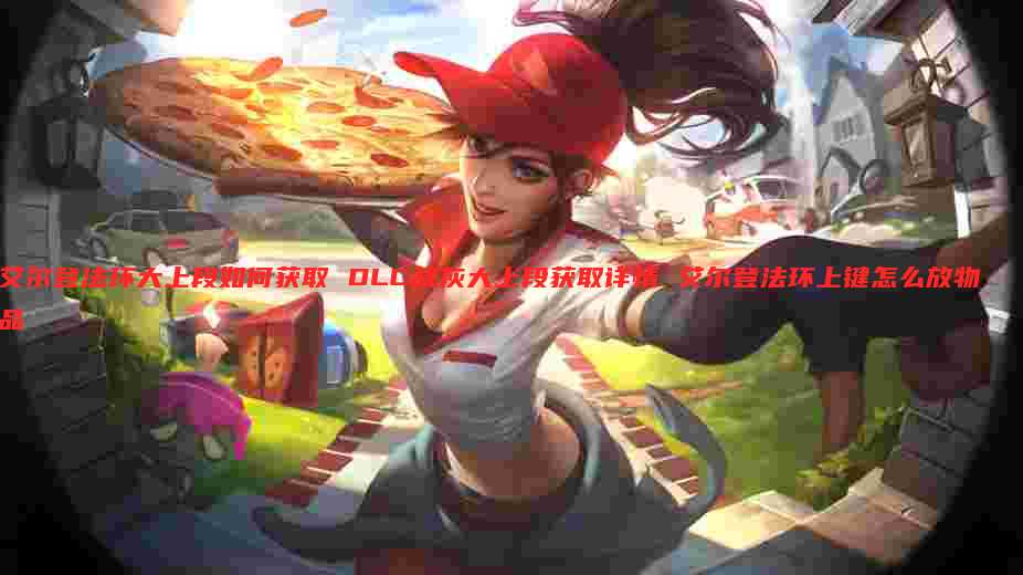 艾尔登法环大上段如何获取 DLC战灰大上段获取详情 艾尔登法环上键怎么放物品