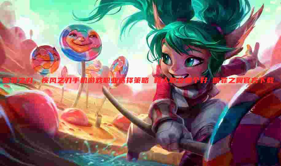 断罪之刃，疾风之刃手机游戏职业选择策略 新人职业哪个好 断罪之翼官方下载