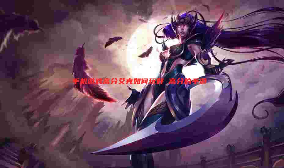 手机游戏高分艾克如何玩好 高分的手游