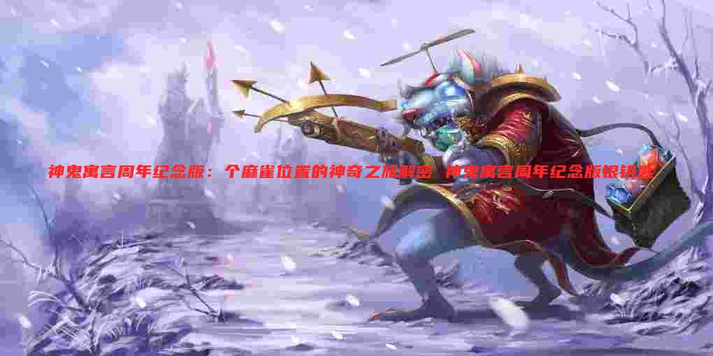 神鬼寓言周年纪念版：个麻雀位置的神奇之旅解密 神鬼寓言周年纪念版银钥匙