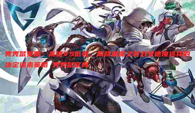 秃秃鼠策略:高速VS低速,揭晓逢魔之时丑女速度选择的决定因素策略 秃秃鼠官网