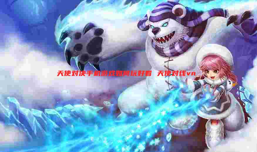 天使对决手机游戏如何玩好看 天使对线vn