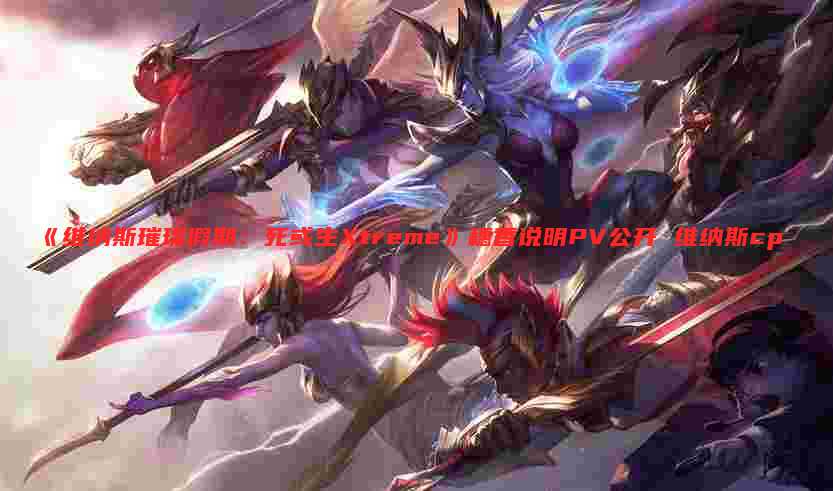 《维纳斯璀璨假期:死或生Xtreme》穗香说明PV公开 维纳斯cp