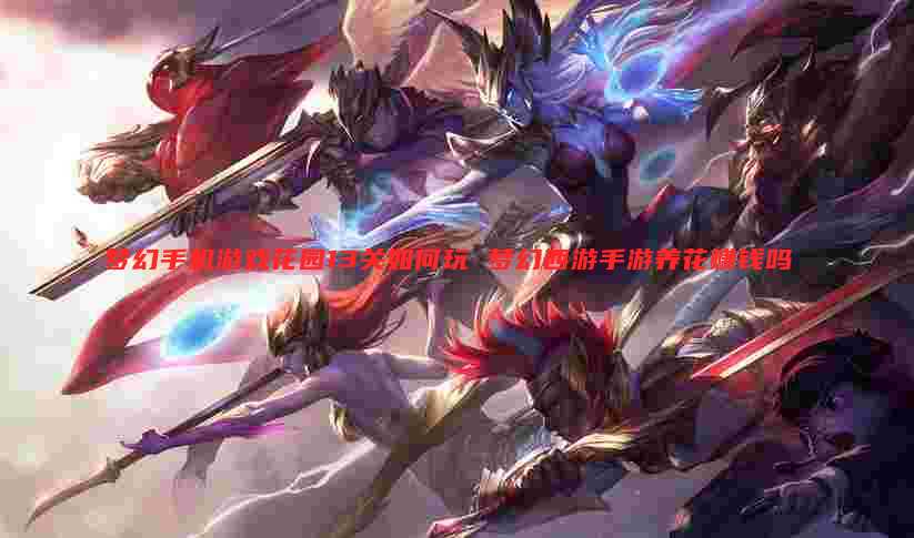 梦幻手机游戏花园13关如何玩 梦幻西游手游养花赚钱吗