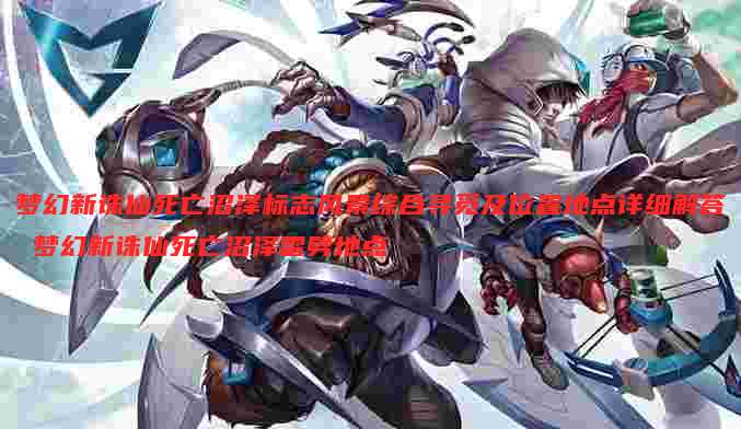 梦幻新诛仙死亡沼泽标志风景综合寻觅及位置地点详细解答 梦幻新诛仙死亡沼泽雷劈地点