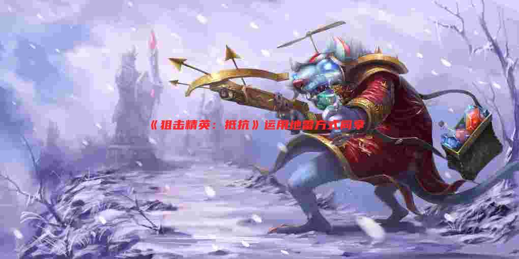 《狙击精英:抵抗》运用地雷方式同享