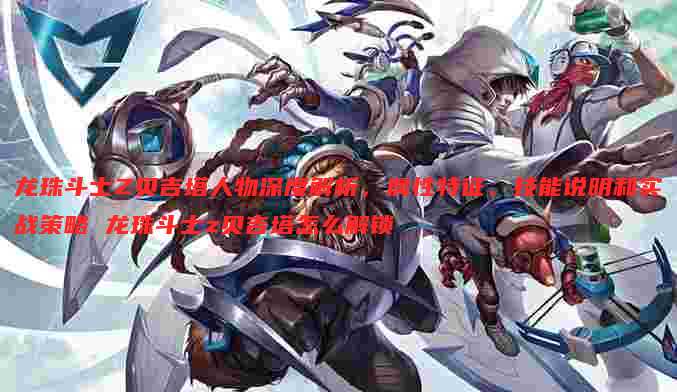 龙珠斗士Z贝吉塔人物深度解析，属性特征、技能说明和实战策略 龙珠斗士z贝吉塔怎么解锁